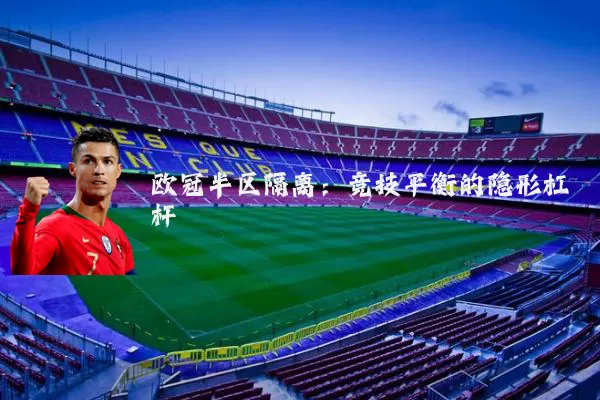 欧冠半区隔离:竞技平衡的隐形杠杆