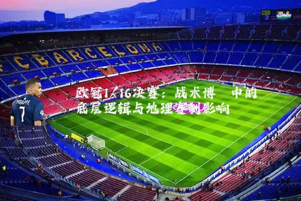 欧冠1/16决赛：战术博弈中的底层逻辑与地理赛制影响
