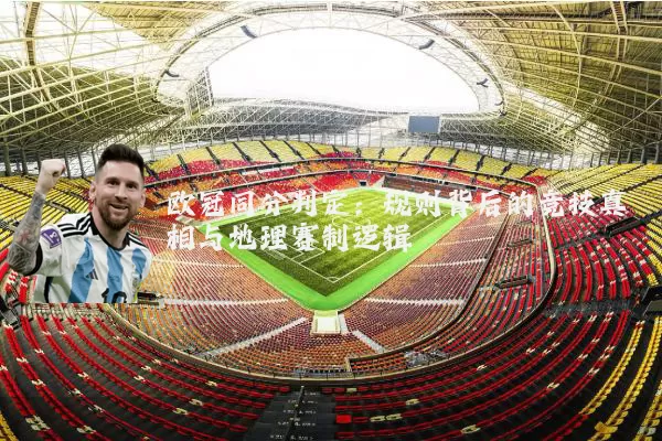 欧冠同分判定：规则背后的竞技真相与地理赛制逻辑