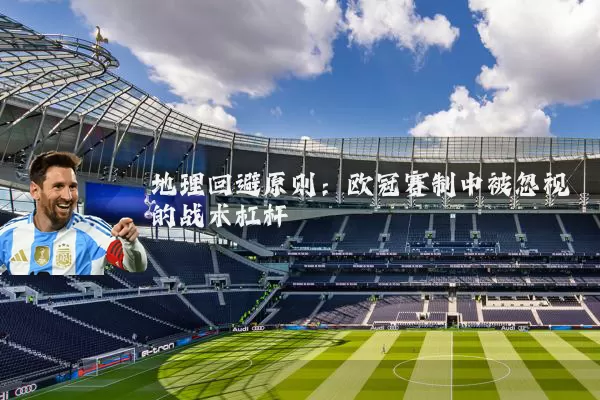 地理回避原则：欧冠赛制中被忽视的战术杠杆