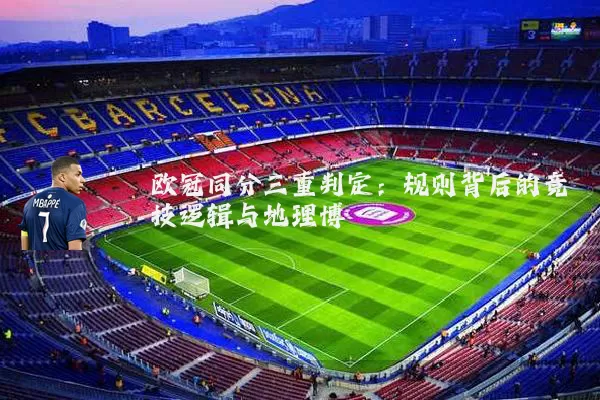 欧冠同分三重判定：规则背后的竞技逻辑与地理博弈