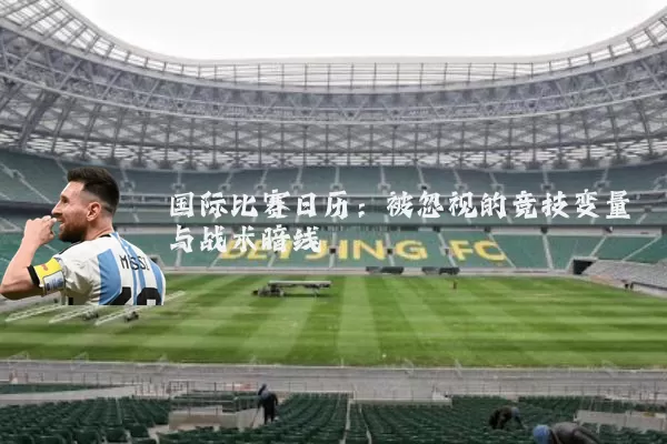 国际比赛日历：被忽视的竞技变量与战术暗线