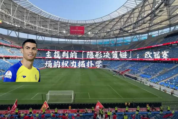 主裁判的「隐形决策链」：欧冠赛场的权力拓扑学