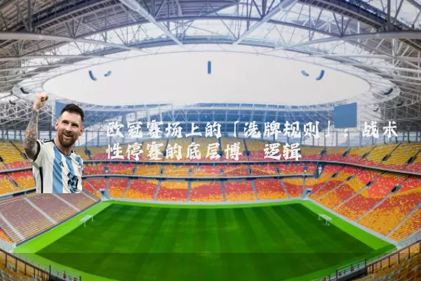 欧冠赛场上的「洗牌规则」:战术性停赛的底层博弈逻辑