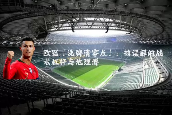 欧冠「洗牌清零点」:被误解的战术杠杆与地理博弈
