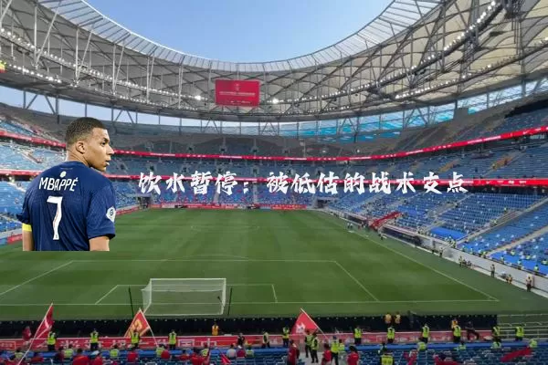 饮水暂停：被低估的战术支点